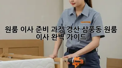 원룸 이사 준비 과정: 경산 삼풍동 원룸 이사 완벽 가이드