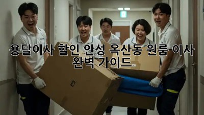 용달이사 할인: 안성 옥산동 원룸 이사 완벽 가이드