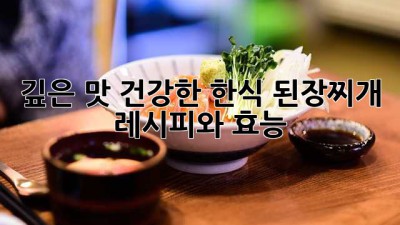 깊은 맛! 건강한 한식 된장찌개 레시피와 효능