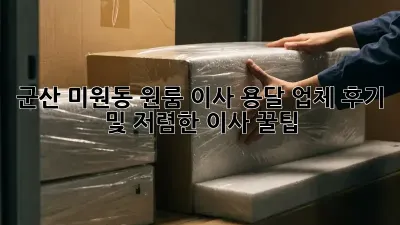 군산 미원동 원룸 이사, 용달 업체 후기 및 저렴한 이사 꿀팁!