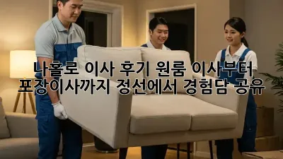 나홀로 이사 후기: 원룸 이사부터 포장이사까지 정선에서 경험담 공유!